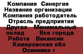 Компания «Синергия › Название организации ­ Компания-работодатель › Отрасль предприятия ­ Другое › Минимальный оклад ­ 1 - Все города Работа » Вакансии   . Кемеровская обл.,Осинники г.